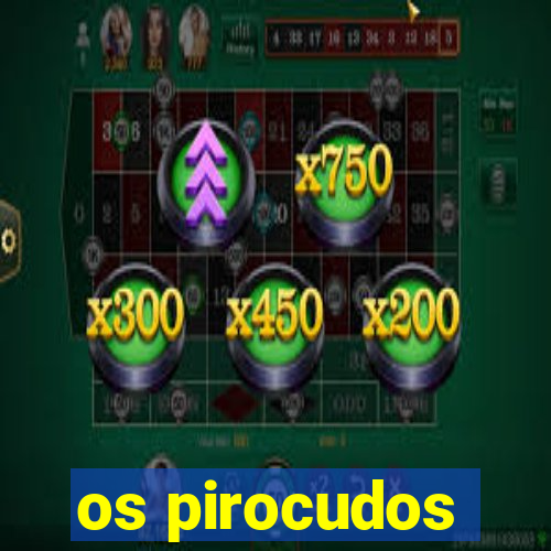 os pirocudos